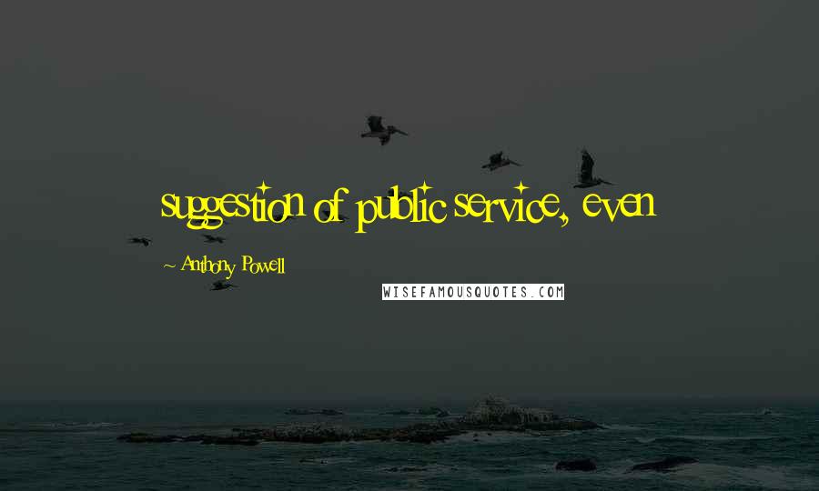 Anthony Powell Quotes: suggestion of public service, even