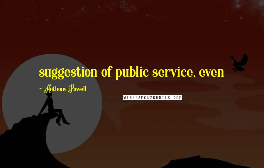 Anthony Powell Quotes: suggestion of public service, even