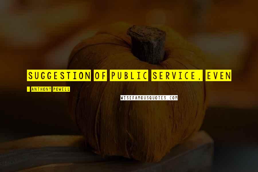 Anthony Powell Quotes: suggestion of public service, even