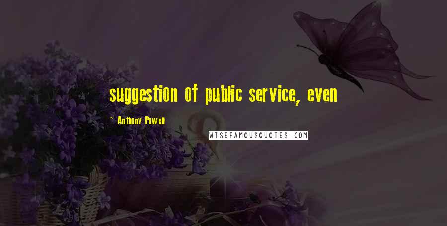 Anthony Powell Quotes: suggestion of public service, even