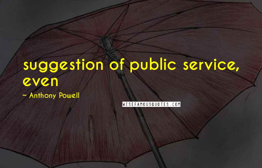 Anthony Powell Quotes: suggestion of public service, even