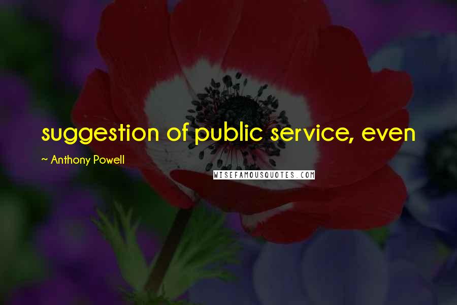 Anthony Powell Quotes: suggestion of public service, even