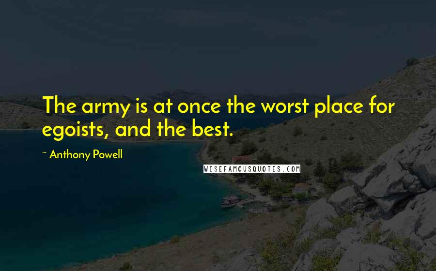 Anthony Powell Quotes: The army is at once the worst place for egoists, and the best.