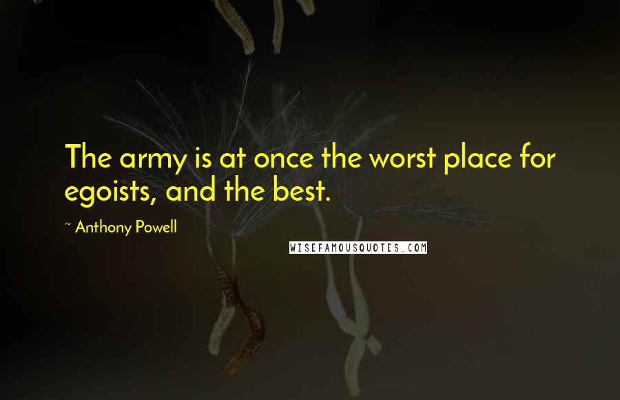Anthony Powell Quotes: The army is at once the worst place for egoists, and the best.