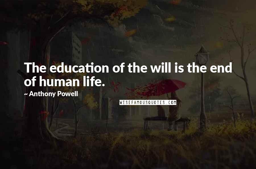 Anthony Powell Quotes: The education of the will is the end of human life.