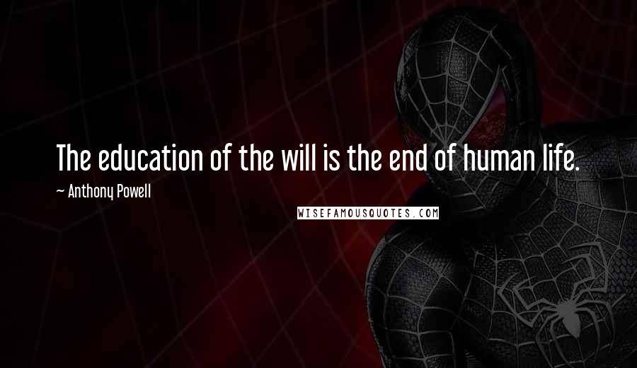 Anthony Powell Quotes: The education of the will is the end of human life.