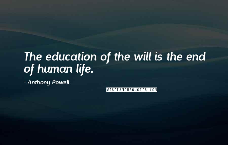Anthony Powell Quotes: The education of the will is the end of human life.