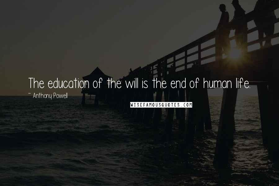 Anthony Powell Quotes: The education of the will is the end of human life.