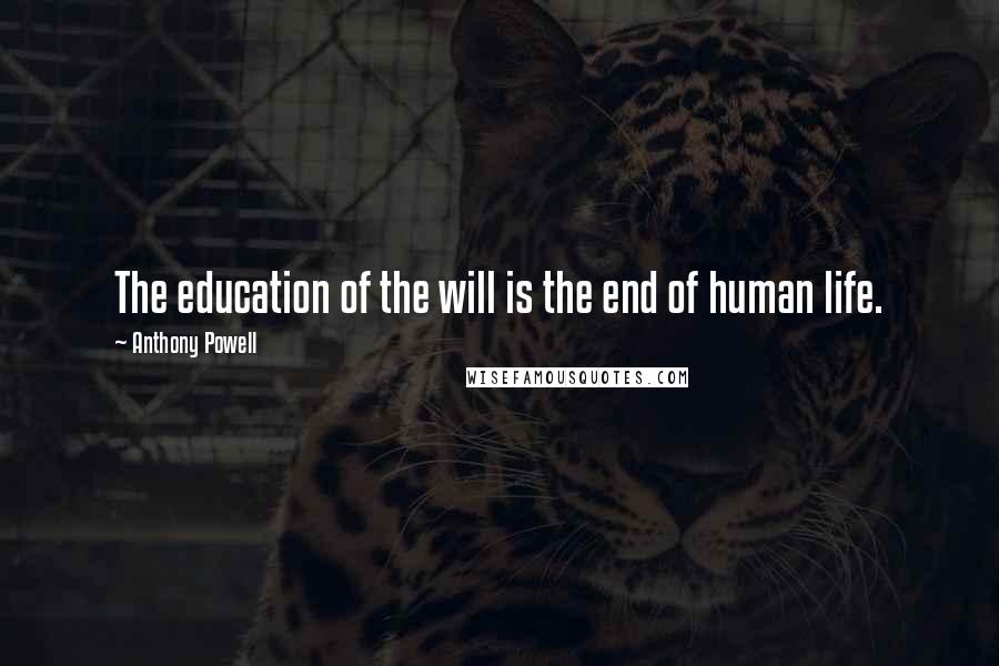 Anthony Powell Quotes: The education of the will is the end of human life.
