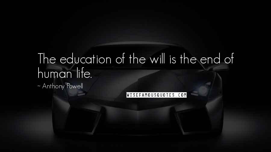 Anthony Powell Quotes: The education of the will is the end of human life.