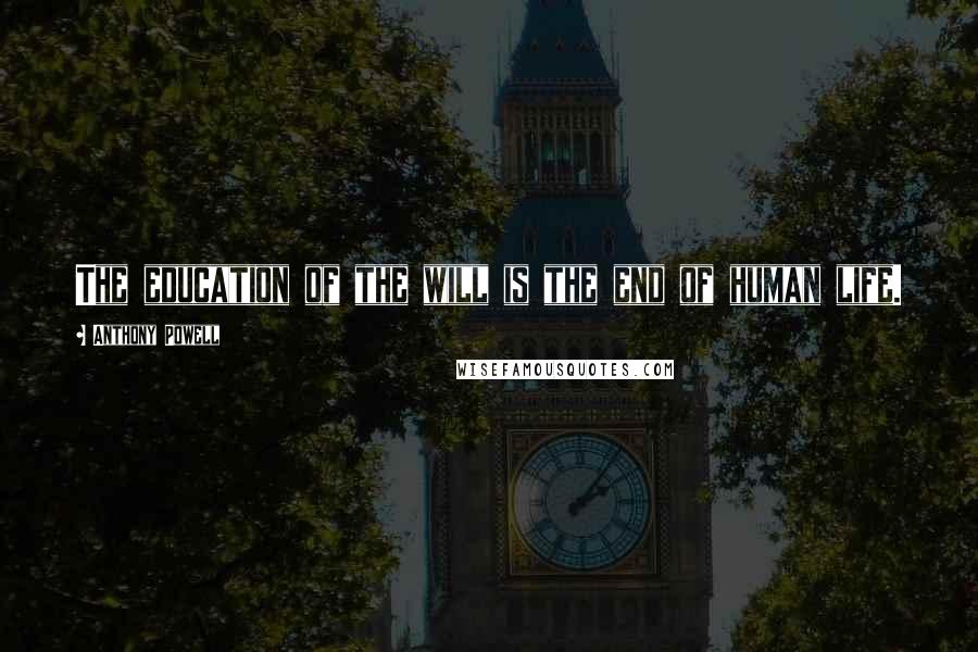 Anthony Powell Quotes: The education of the will is the end of human life.