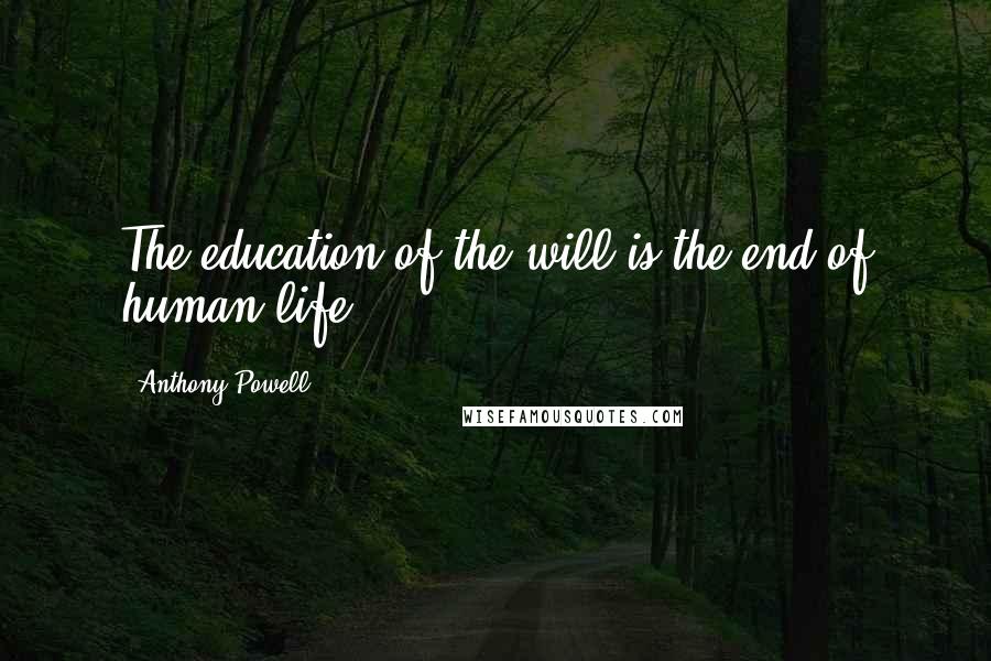 Anthony Powell Quotes: The education of the will is the end of human life.