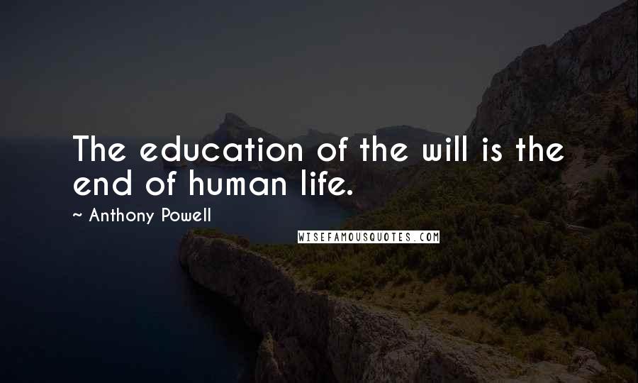 Anthony Powell Quotes: The education of the will is the end of human life.