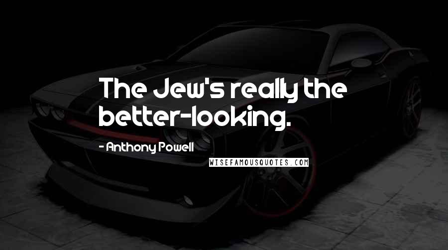 Anthony Powell Quotes: The Jew's really the better-looking.