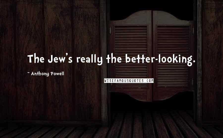 Anthony Powell Quotes: The Jew's really the better-looking.