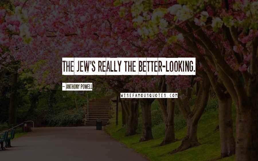 Anthony Powell Quotes: The Jew's really the better-looking.