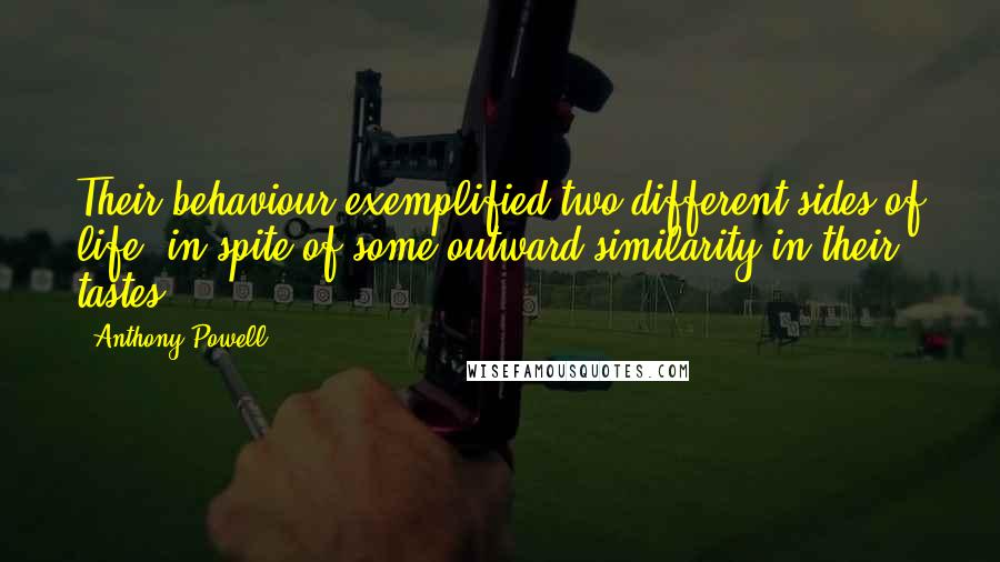 Anthony Powell Quotes: Their behaviour exemplified two different sides of life, in spite of some outward similarity in their tastes.