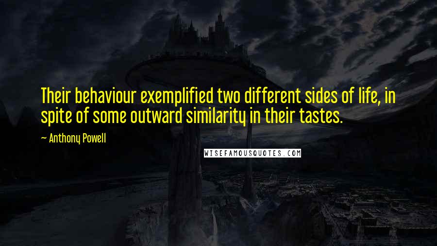 Anthony Powell Quotes: Their behaviour exemplified two different sides of life, in spite of some outward similarity in their tastes.
