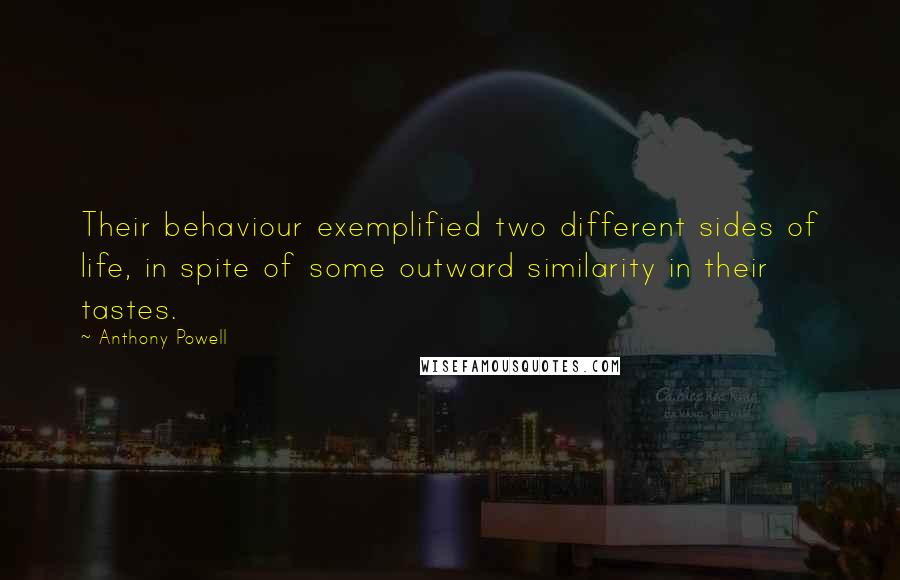 Anthony Powell Quotes: Their behaviour exemplified two different sides of life, in spite of some outward similarity in their tastes.