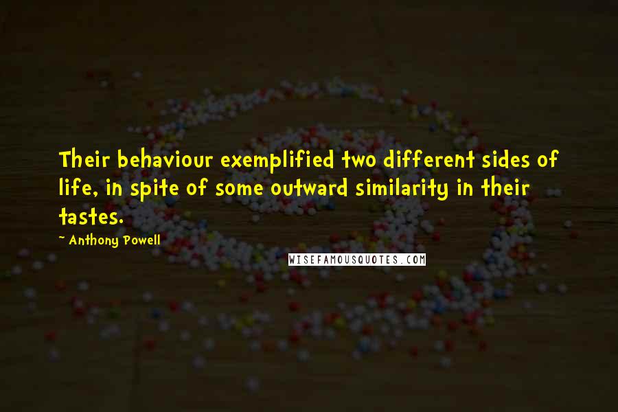 Anthony Powell Quotes: Their behaviour exemplified two different sides of life, in spite of some outward similarity in their tastes.