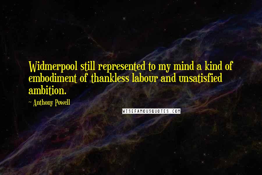 Anthony Powell Quotes: Widmerpool still represented to my mind a kind of embodiment of thankless labour and unsatisfied ambition.