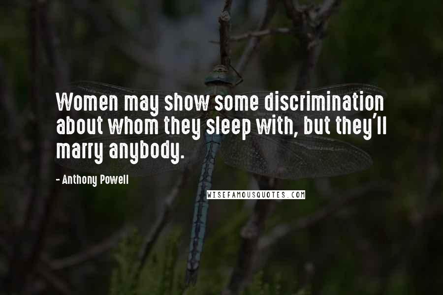 Anthony Powell Quotes: Women may show some discrimination about whom they sleep with, but they'll marry anybody.