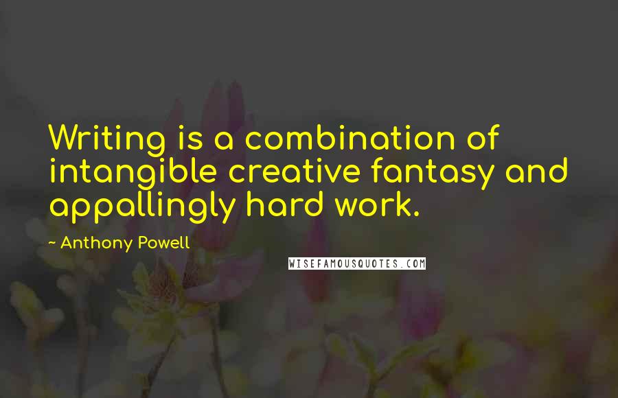 Anthony Powell Quotes: Writing is a combination of intangible creative fantasy and appallingly hard work.