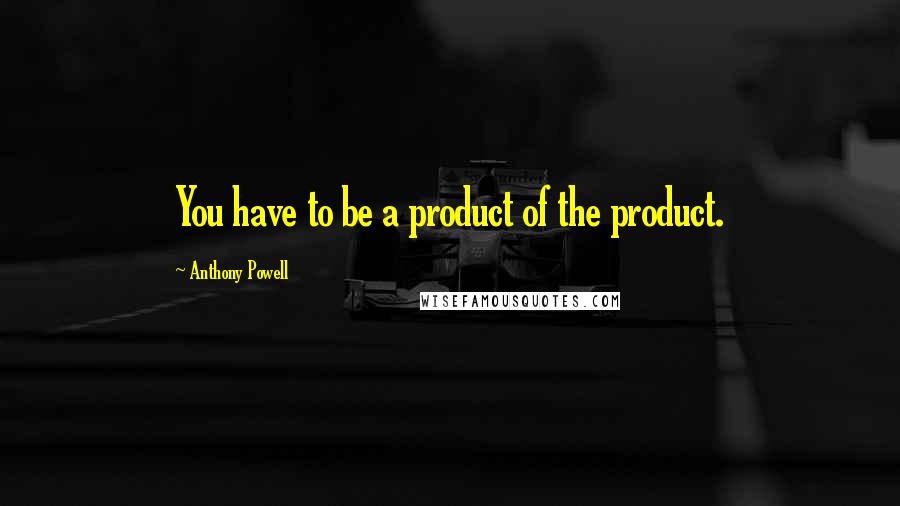 Anthony Powell Quotes: You have to be a product of the product.