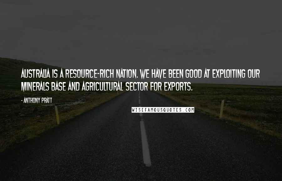 Anthony Pratt Quotes: Australia is a resource-rich nation. We have been good at exploiting our minerals base and agricultural sector for exports.