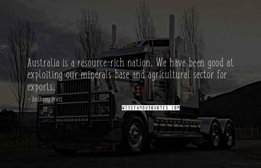 Anthony Pratt Quotes: Australia is a resource-rich nation. We have been good at exploiting our minerals base and agricultural sector for exports.