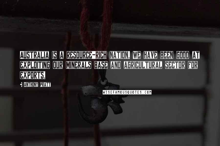 Anthony Pratt Quotes: Australia is a resource-rich nation. We have been good at exploiting our minerals base and agricultural sector for exports.
