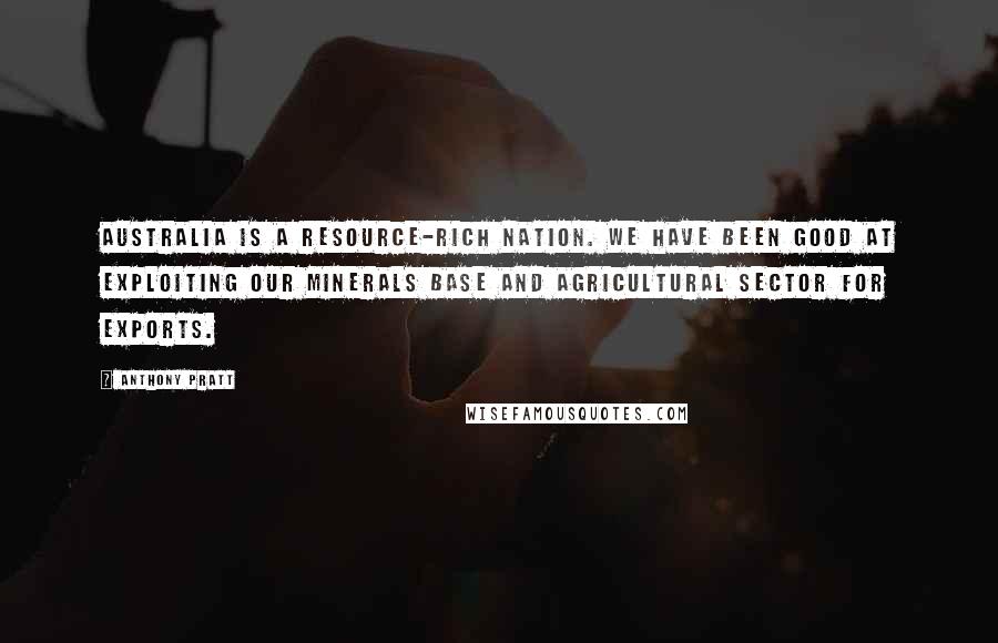 Anthony Pratt Quotes: Australia is a resource-rich nation. We have been good at exploiting our minerals base and agricultural sector for exports.
