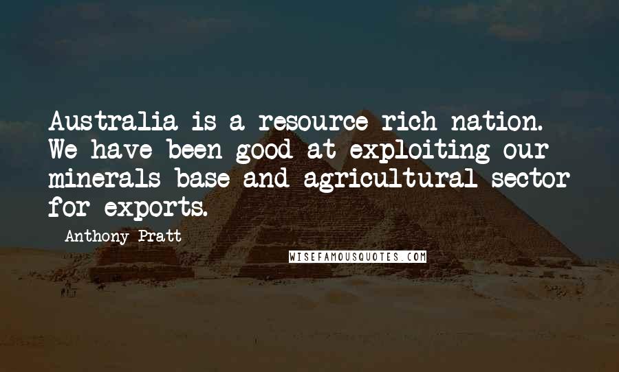 Anthony Pratt Quotes: Australia is a resource-rich nation. We have been good at exploiting our minerals base and agricultural sector for exports.