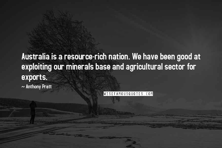 Anthony Pratt Quotes: Australia is a resource-rich nation. We have been good at exploiting our minerals base and agricultural sector for exports.