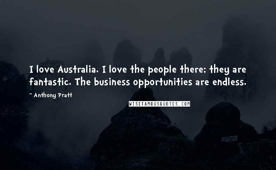 Anthony Pratt Quotes: I love Australia. I love the people there; they are fantastic. The business opportunities are endless.