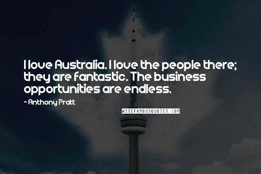 Anthony Pratt Quotes: I love Australia. I love the people there; they are fantastic. The business opportunities are endless.