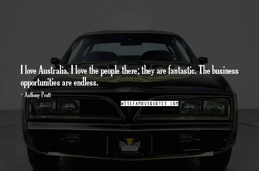 Anthony Pratt Quotes: I love Australia. I love the people there; they are fantastic. The business opportunities are endless.