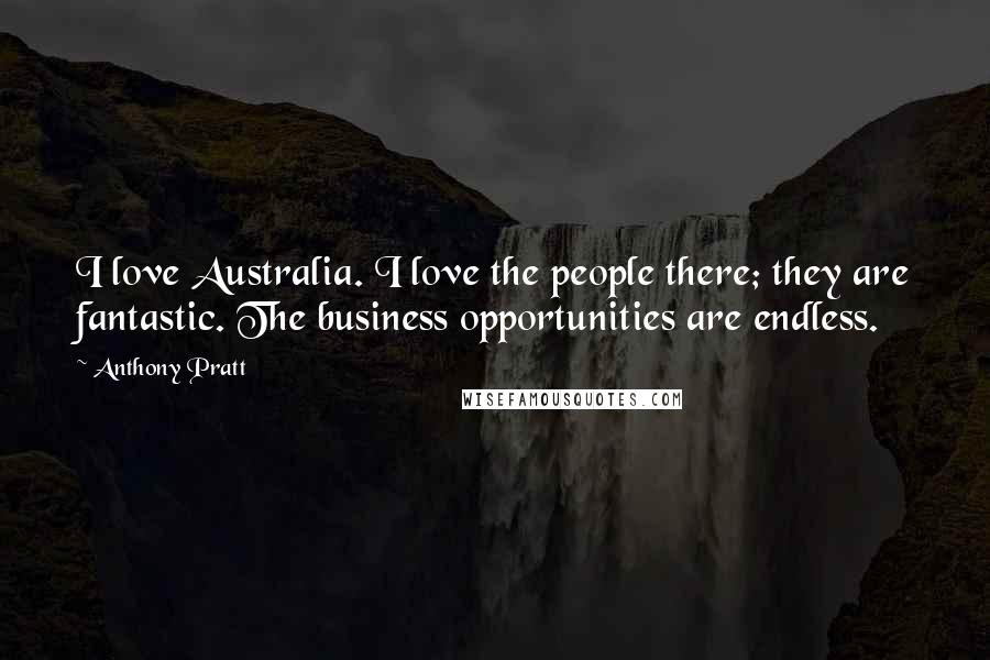 Anthony Pratt Quotes: I love Australia. I love the people there; they are fantastic. The business opportunities are endless.