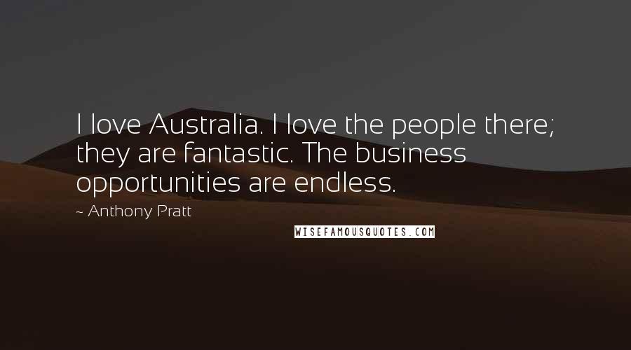 Anthony Pratt Quotes: I love Australia. I love the people there; they are fantastic. The business opportunities are endless.