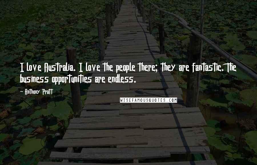 Anthony Pratt Quotes: I love Australia. I love the people there; they are fantastic. The business opportunities are endless.