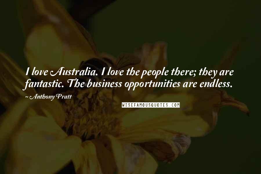 Anthony Pratt Quotes: I love Australia. I love the people there; they are fantastic. The business opportunities are endless.