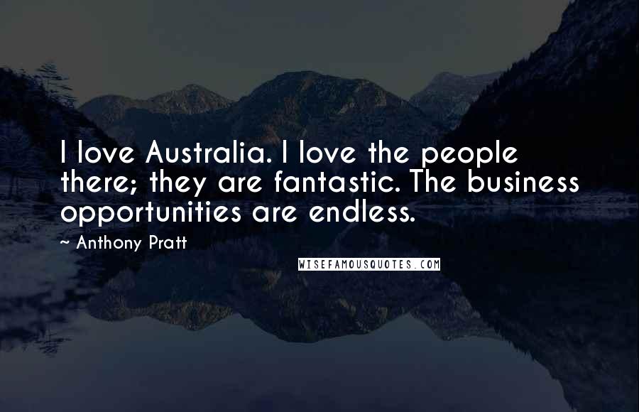 Anthony Pratt Quotes: I love Australia. I love the people there; they are fantastic. The business opportunities are endless.