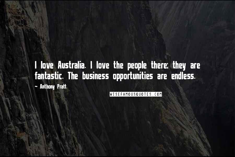 Anthony Pratt Quotes: I love Australia. I love the people there; they are fantastic. The business opportunities are endless.