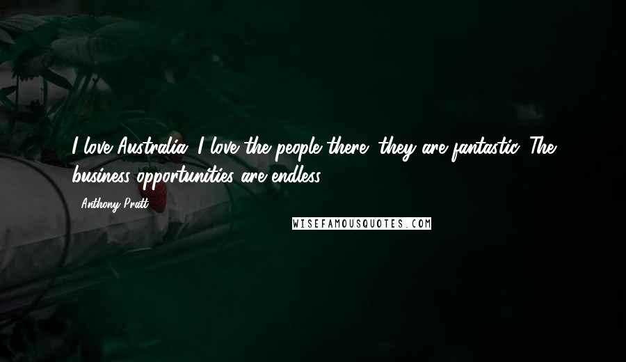 Anthony Pratt Quotes: I love Australia. I love the people there; they are fantastic. The business opportunities are endless.