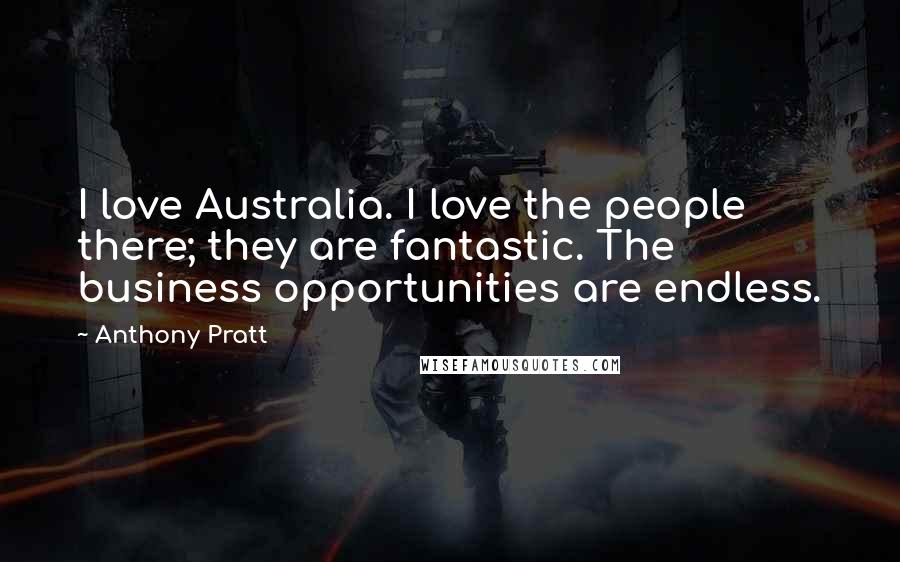 Anthony Pratt Quotes: I love Australia. I love the people there; they are fantastic. The business opportunities are endless.