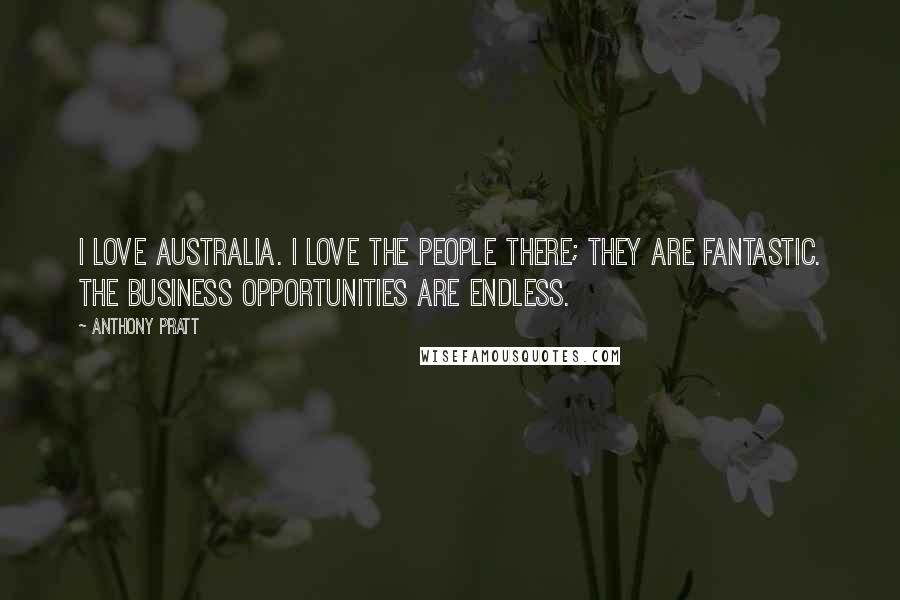 Anthony Pratt Quotes: I love Australia. I love the people there; they are fantastic. The business opportunities are endless.