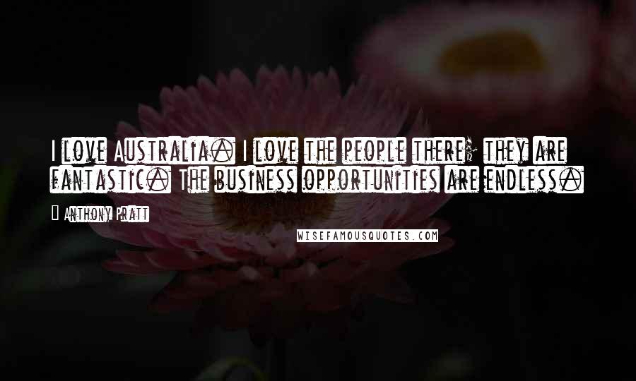 Anthony Pratt Quotes: I love Australia. I love the people there; they are fantastic. The business opportunities are endless.