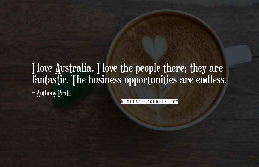 Anthony Pratt Quotes: I love Australia. I love the people there; they are fantastic. The business opportunities are endless.