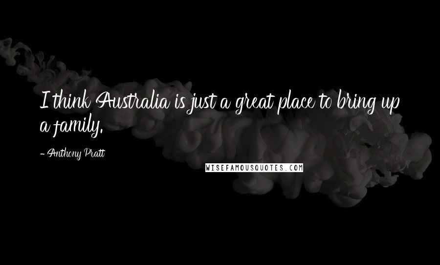 Anthony Pratt Quotes: I think Australia is just a great place to bring up a family.