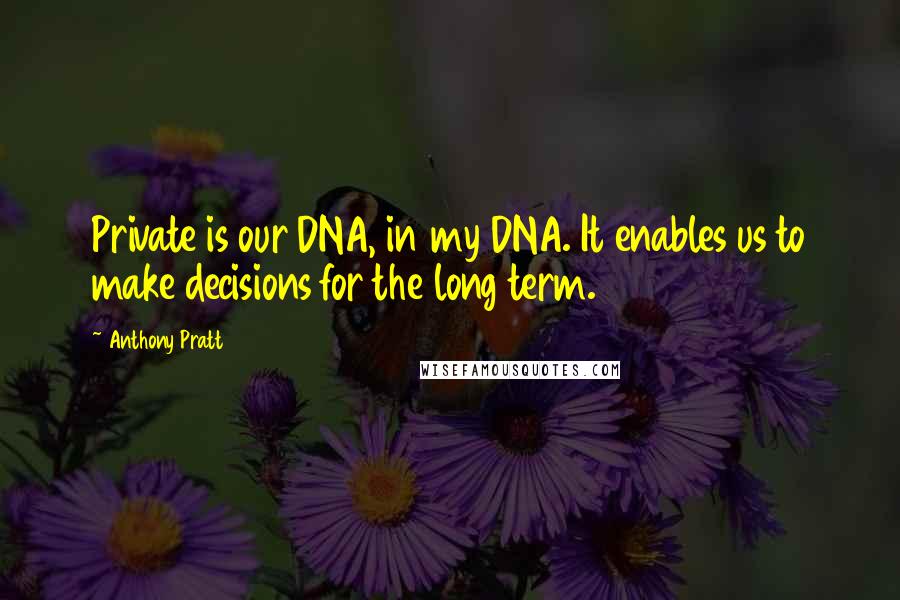 Anthony Pratt Quotes: Private is our DNA, in my DNA. It enables us to make decisions for the long term.